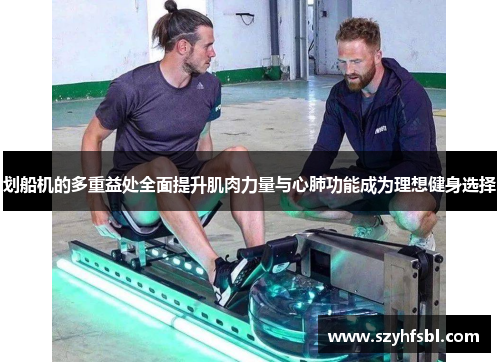 划船机的多重益处全面提升肌肉力量与心肺功能成为理想健身选择