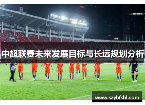 中超联赛未来发展目标与长远规划分析