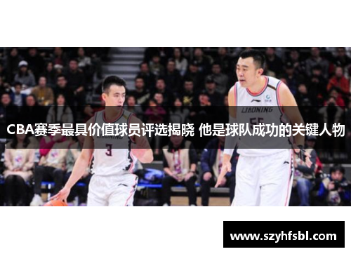CBA赛季最具价值球员评选揭晓 他是球队成功的关键人物