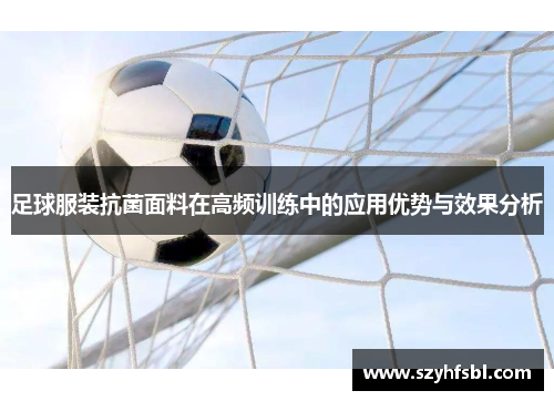 足球服装抗菌面料在高频训练中的应用优势与效果分析