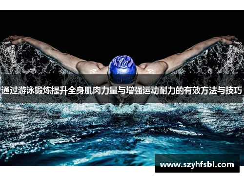 通过游泳锻炼提升全身肌肉力量与增强运动耐力的有效方法与技巧