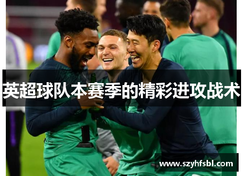 英超球队本赛季的精彩进攻战术