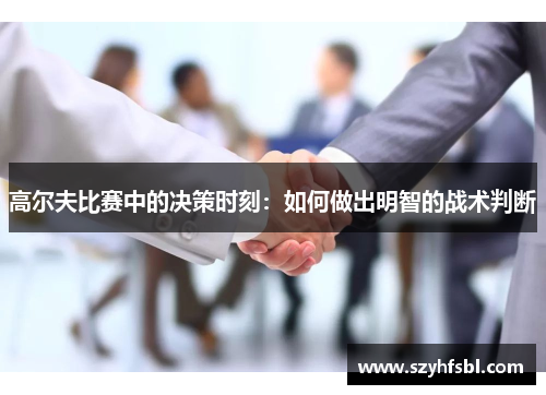 高尔夫比赛中的决策时刻：如何做出明智的战术判断
